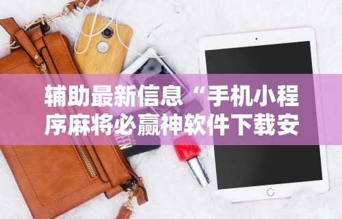 辅助最新信息“手机小程序麻将必赢神软件下载安装”原来有神器下载!