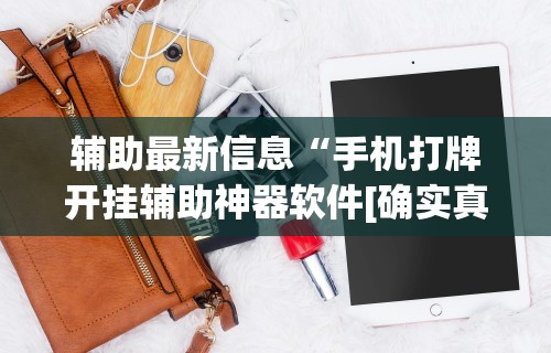 辅助最新信息“手机打牌开挂辅助神器软件[确实真的有挂]