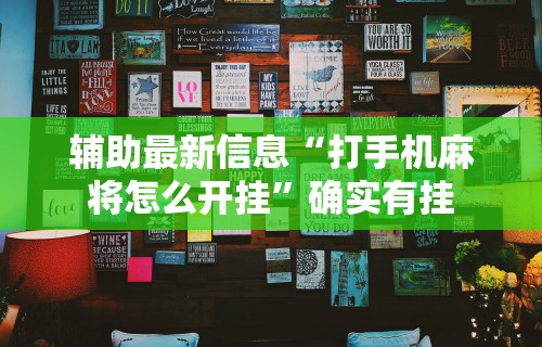 辅助最新信息“打手机麻将怎么开挂	”确实有挂