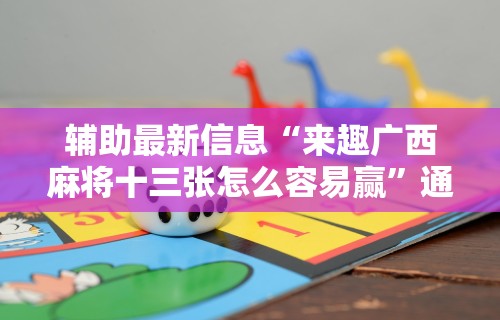 辅助最新信息“来趣广西麻将十三张怎么容易赢”通用版下载教程