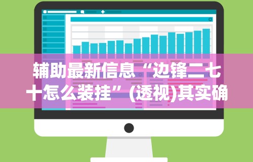辅助最新信息“边锋二七十怎么装挂	”(透视)其实确实有挂