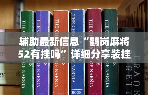 辅助最新信息“鹤岗麻将52有挂吗”详细分享装挂步骤