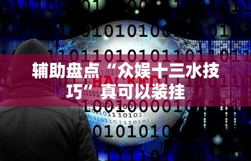 辅助盘点“众娱十三水技巧”真可以装挂