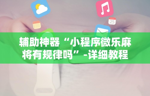 辅助神器“小程序微乐麻将有规律吗”-详细教程