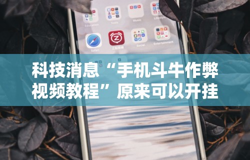 科技消息“手机斗牛作弊视频教程”原来可以开挂
