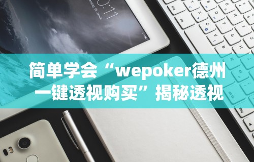 简单学会“wepoker德州 一键透视购买”揭秘透视辅助万能挂用法