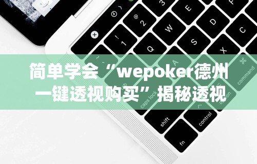 简单学会“wepoker德州 一键透视购买”揭秘透视辅助万能挂用法