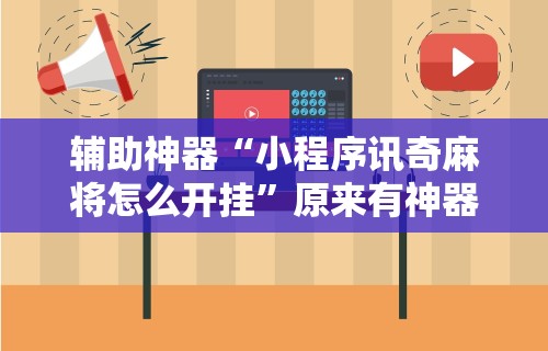 辅助神器“小程序讯奇麻将怎么开挂”原来有神器下载！