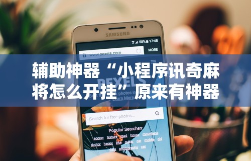 辅助神器“小程序讯奇麻将怎么开挂	”原来有神器下载！