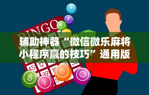 辅助神器“微信微乐麻将小程序赢的技巧”通用版下载教程
