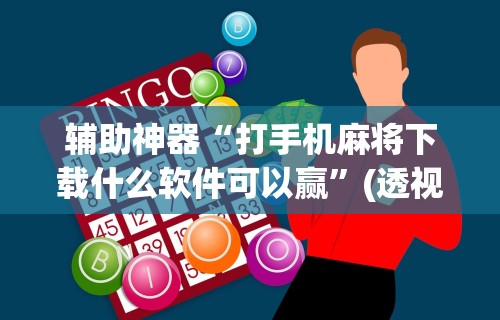 辅助神器“打手机麻将下载什么软件可以赢”(透视)开挂辅助脚本+详细开挂安装教程