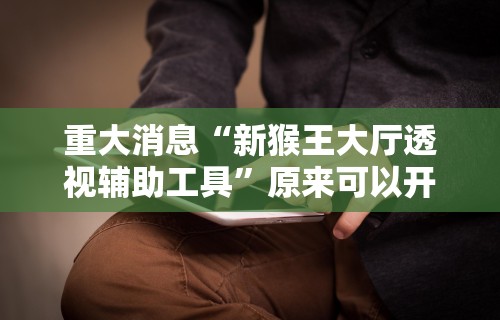 重大消息“新猴王大厅透视辅助工具	”原来可以开挂