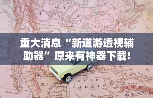 重大消息“新道游透视辅助器”原来有神器下载!