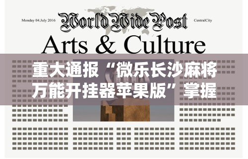 重大通报“微乐长沙麻将万能开挂器苹果版”掌握辅助功能必胜规则
