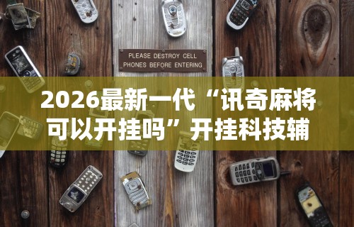 2026最新一代“讯奇麻将可以开挂吗”开挂科技辅助神器手机