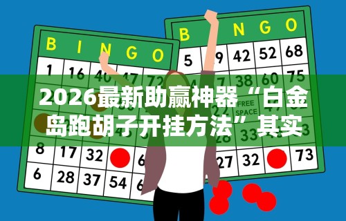 2026最新助赢神器“白金岛跑胡子开挂方法	”其实确实有挂