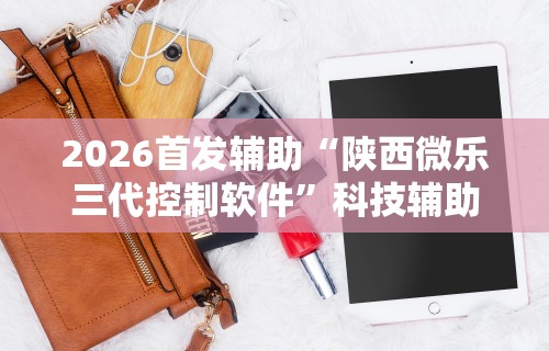 2026首发辅助“陕西微乐三代控制软件	”科技辅助神器手机版教程