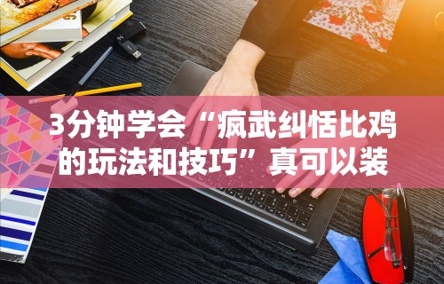 3分钟学会“疯武纠恬比鸡的玩法和技巧	”真可以装挂