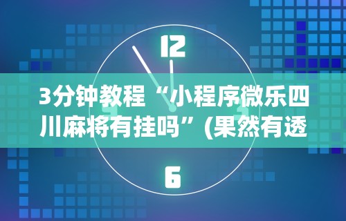 3分钟教程“小程序微乐四川麻将有挂吗”(果然有透视挂)