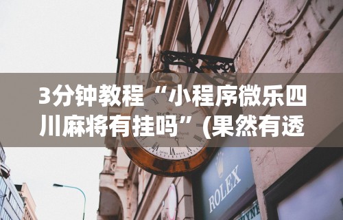 3分钟教程“小程序微乐四川麻将有挂吗”(果然有透视挂)