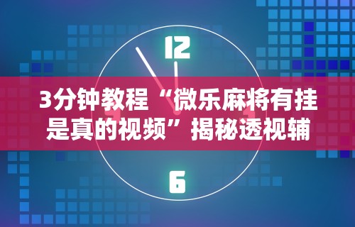 3分钟教程“微乐麻将有挂是真的视频	”揭秘透视辅助万能挂