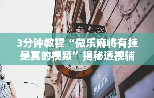 3分钟教程“微乐麻将有挂是真的视频”揭秘透视辅助万能挂
