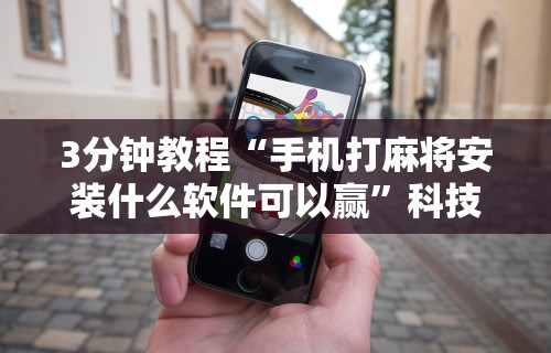 3分钟教程“手机打麻将安装什么软件可以赢”科技辅助神器手机