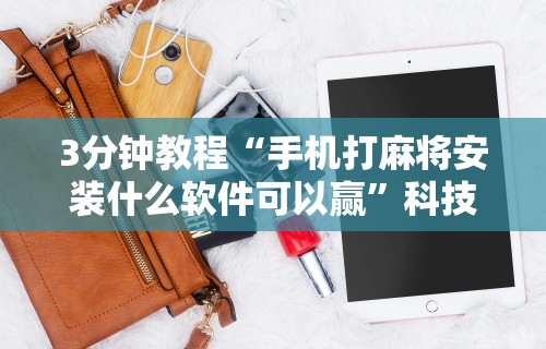 3分钟教程“手机打麻将安装什么软件可以赢”科技辅助神器手机