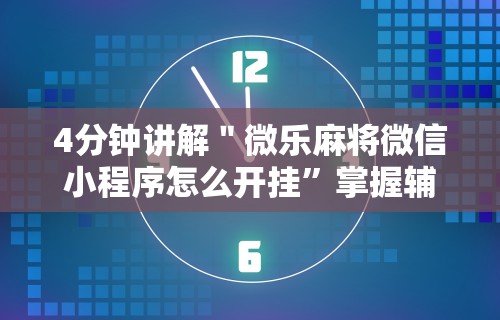 4分钟讲解＂微乐麻将微信小程序怎么开挂”掌握辅助功能必胜规则