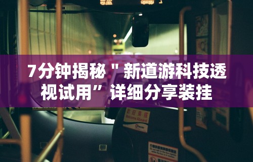 7分钟揭秘＂新道游科技透视试用”详细分享装挂