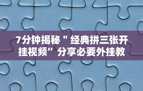 7分钟揭秘＂经典拼三张开挂视频”分享必要外挂教程