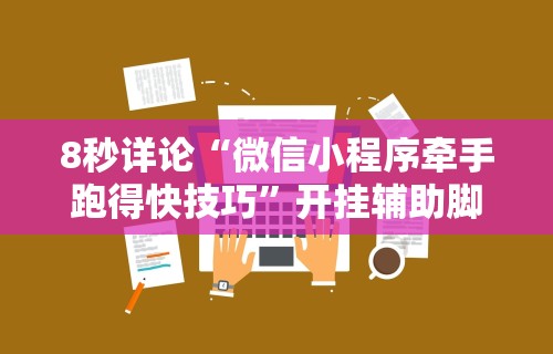 8秒详论“微信小程序牵手跑得快技巧	”开挂辅助脚本+详细