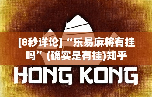 [8秒详论]“乐易麻将有挂吗”(确实是有挂)知乎