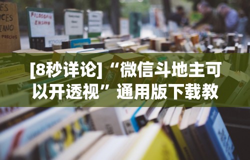[8秒详论]“微信斗地主可以开透视	”通用版下载教程