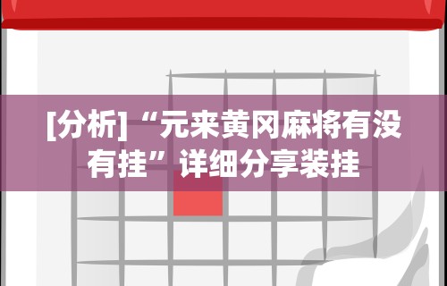 [分析]“元来黄冈麻将有没有挂”详细分享装挂
