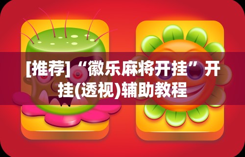 [推荐]“徽乐麻将开挂	”开挂(透视)辅助教程