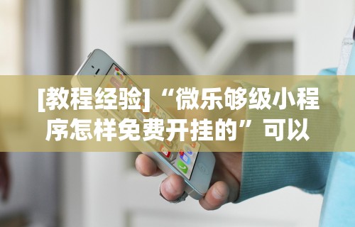 [教程经验]“微乐够级小程序怎样免费开挂的”可以开挂作弊