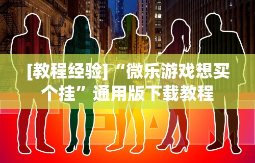 [教程经验]“微乐游戏想买个挂”通用版下载教程