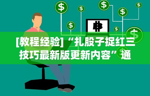 [教程经验]“扎股子捉红三技巧最新版更新内容	”通用版下载教程！