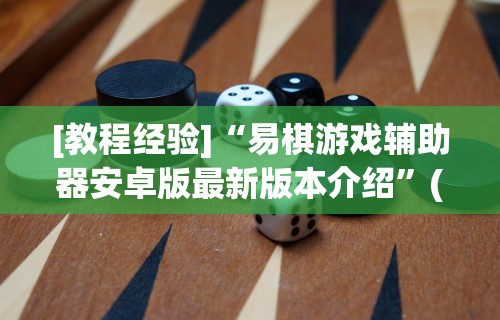 [教程经验]“易棋游戏辅助器安卓版最新版本介绍	”(太坑了果然有挂)