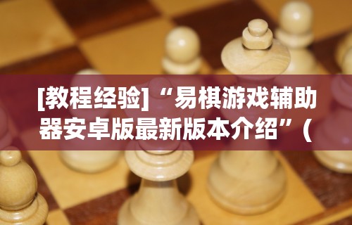 [教程经验]“易棋游戏辅助器安卓版最新版本介绍”(太坑了果然有挂)