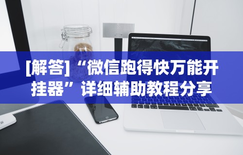 [解答]“微信跑得快万能开挂器	”详细辅助教程分享