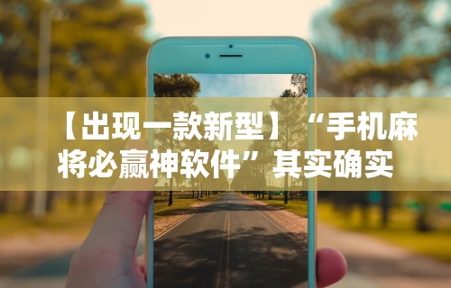 【出现一款新型】“手机麻将必赢神软件	”其实确实有挂