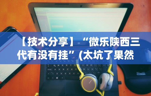 【技术分享】“微乐陕西三代有没有挂”(太坑了果然有挂)