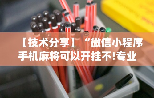 【技术分享】“微信小程序手机麻将可以开挂不!专业师傅带你一起了解(确实有挂)