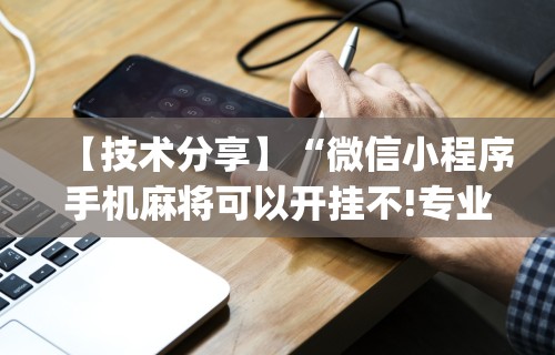 【技术分享】“微信小程序手机麻将可以开挂不!专业师傅带你一起了解(确实有挂)