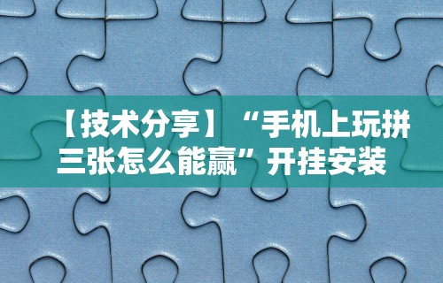 【技术分享】“手机上玩拼三张怎么能赢”开挂安装教程