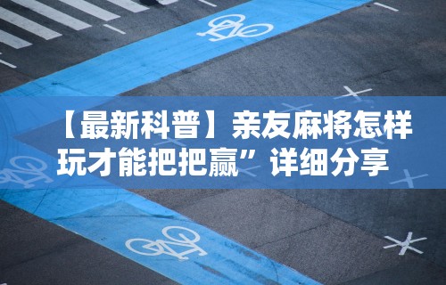 【最新科普】亲友麻将怎样玩才能把把赢”详细分享装挂步骤