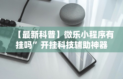 【最新科普】微乐小程序有挂吗”开挂科技辅助神器手机