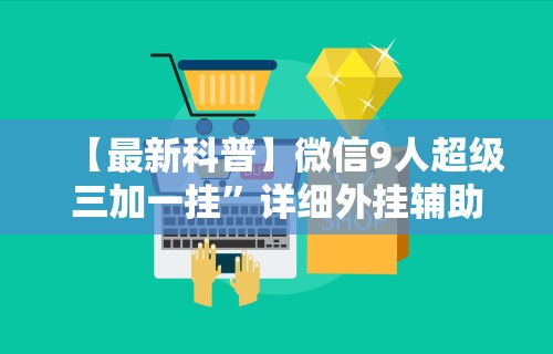 【最新科普】微信9人超级三加一挂	”详细外挂辅助详细教程